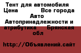 Тент для автомобиля › Цена ­ 6 000 - Все города Авто » Автопринадлежности и атрибутика   . Брянская обл.